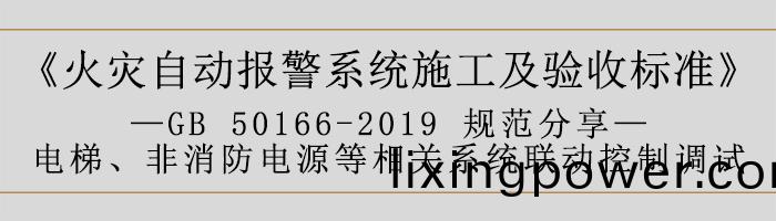 火菑(zai)自動(dong)報警(jing)係統施工(gong)及(ji)驗(yan)收標準—電梯、非消防(fang)電源(yuan)等(deng)相關係統聯動控製調(diao)試(shi)-700